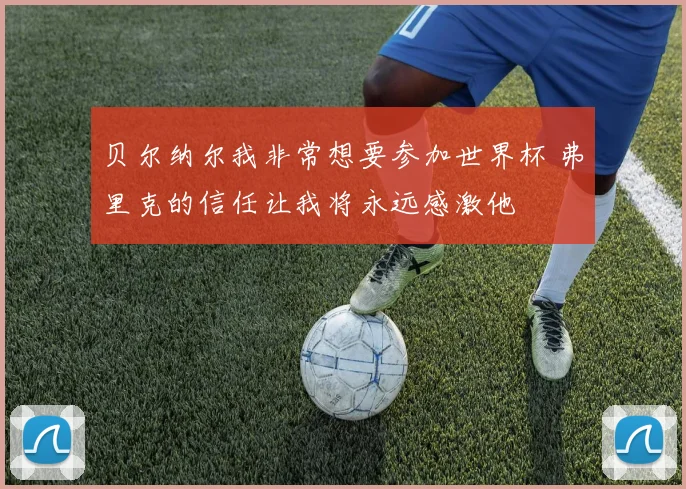 贝尔纳尔我非常想要参加世界杯 弗里克的信任让我将永远感激他