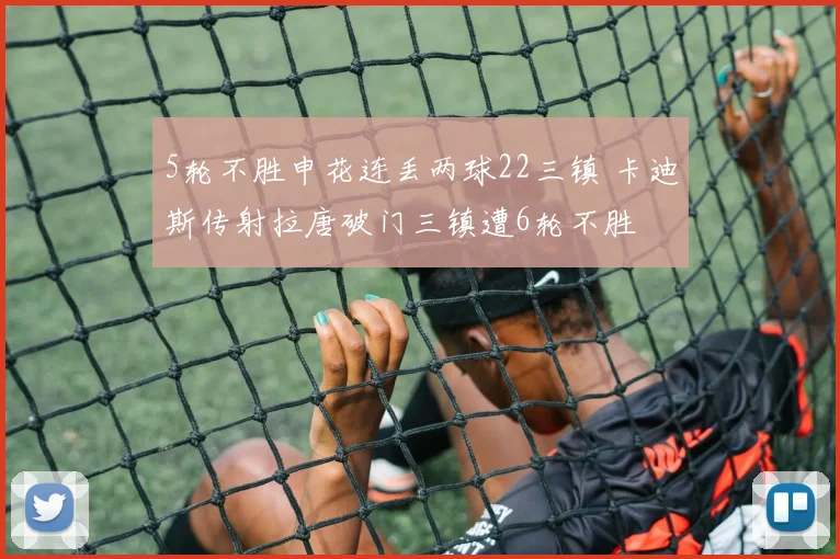5轮不胜申花连丢两球22三镇 卡迪斯传射拉唐破门三镇遭6轮不胜