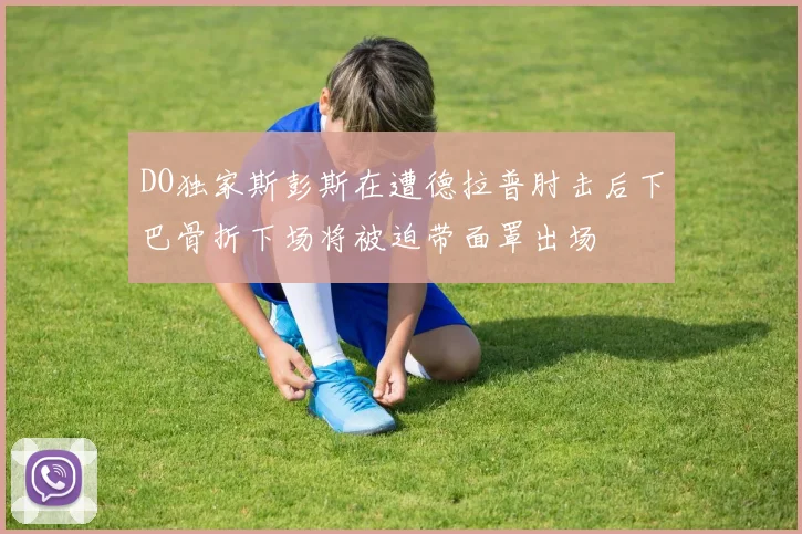 DO独家斯彭斯在遭德拉普肘击后下巴骨折下场将被迫带面罩出场